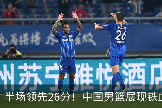 半场领先26分！中国男篮展现铁血防守，零失误球员闪耀，杨瀚森问题显现