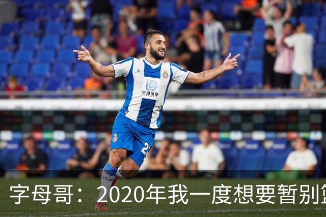 字母哥：2020年我一度想要暂别篮坛 如今我的精神坚不可摧