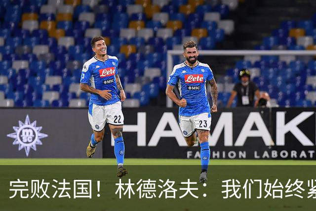 完败法国！林德洛夫：我们始终紧咬比赛节奏，本希望能收获更多