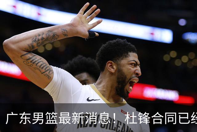 广东男篮最新消息！杜锋合同已经到期，徐杰征战德鲁联赛，广州要求重新沟通徐昕租借问题