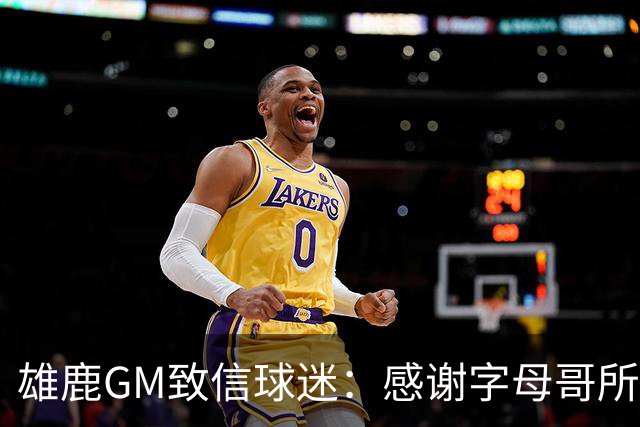 雄鹿GM致信球迷：感谢字母哥所做的一切 我们会再次打造争冠球队